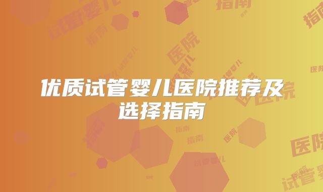 优质试管婴儿医院推荐及选择指南
