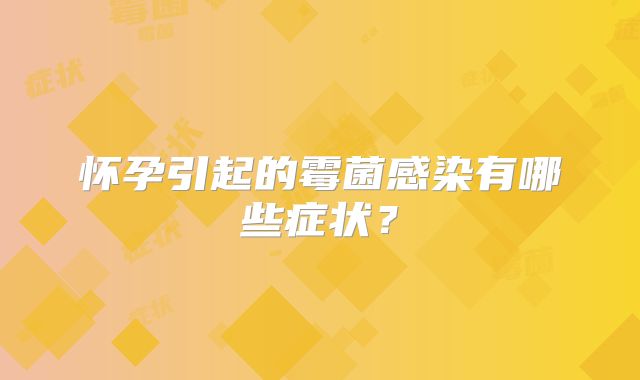怀孕引起的霉菌感染有哪些症状?
