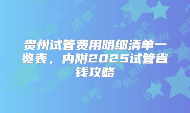 贵州试管费用明细清单一览表，内附2025试管省钱攻略