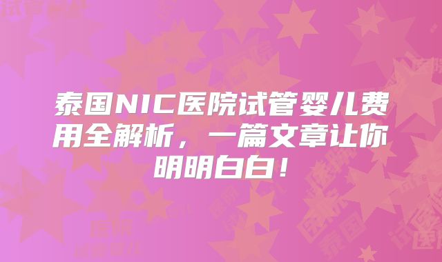 泰国NIC医院试管婴儿费用全解析,一篇文章让你明明白白!