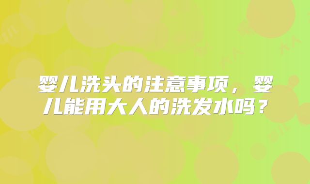 婴儿洗头的注意事项,婴儿能用大人的洗发水吗?
