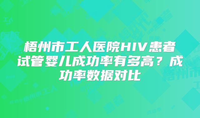 梧州市工人医院HIV患者试管婴儿成功率有多高?成功率数据对比