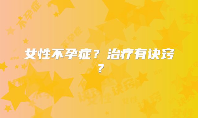 女性不孕症？治疗有诀窍？