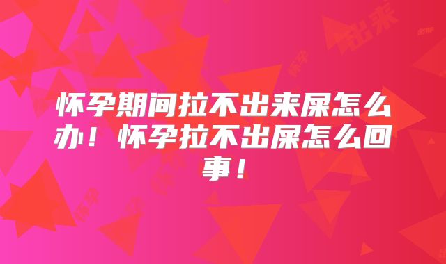 怀孕期间拉不出来屎怎么办！怀孕拉不出屎怎么回事！