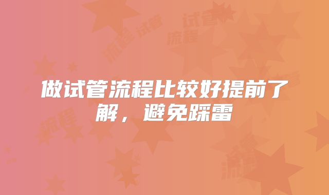 做试管流程比较好提前了解,避免踩雷