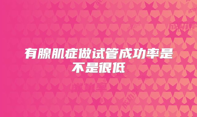 有腺肌症做试管成功率是不是很低