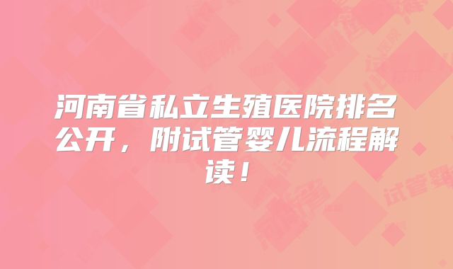 河南省私立生殖医院排名公开，附试管婴儿流程解读！