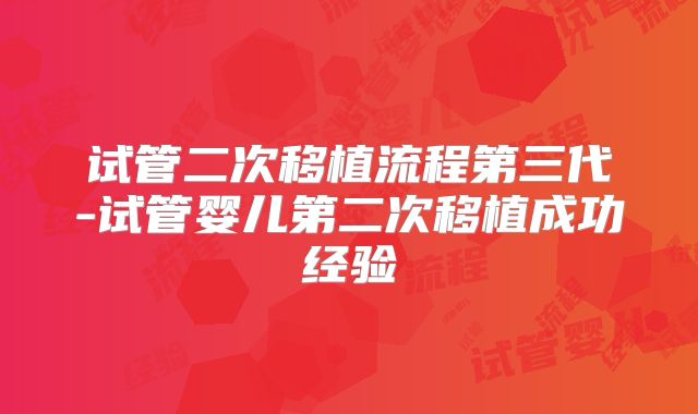 试管二次移植流程第三代-试管婴儿第二次移植成功经验