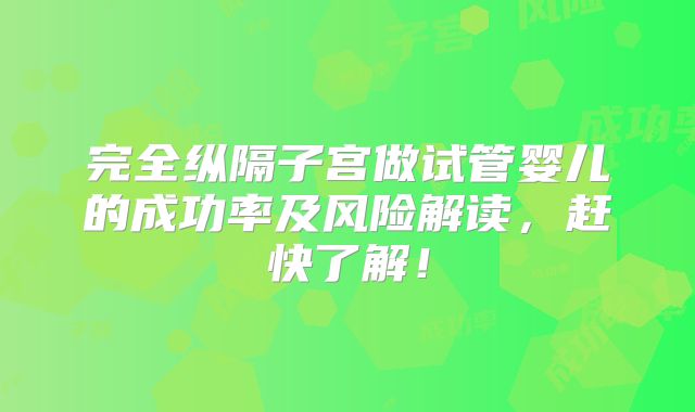 完全纵隔子宫做试管婴儿的成功率及风险解读，赶快了解！