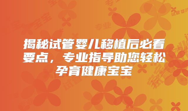 揭秘试管婴儿移植后必看要点，专业指导助您轻松孕育健康宝宝