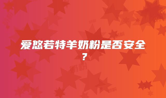 爱悠若特羊奶粉是否安全？