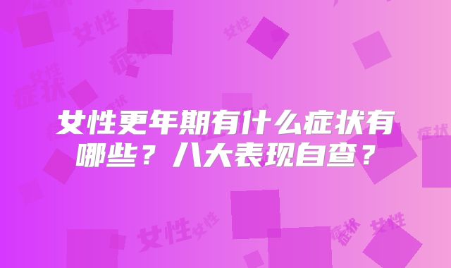 女性更年期有什么症状有哪些？八大表现自查？