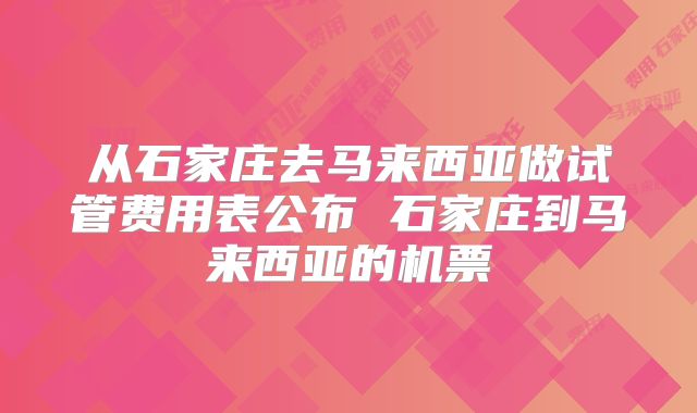 从石家庄去马来西亚做试管费用表公布 石家庄到马来西亚的机票