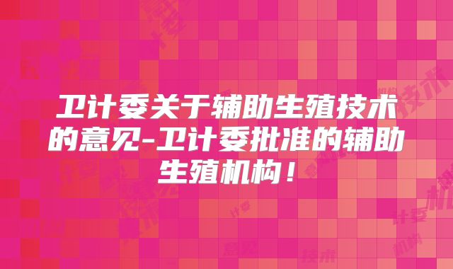 卫计委关于辅助生殖技术的意见-卫计委批准的辅助生殖机构！