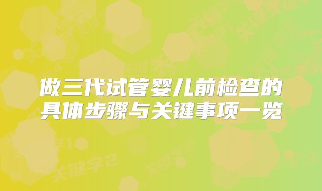做三代试管婴儿前检查的具体步骤与关键事项一览
