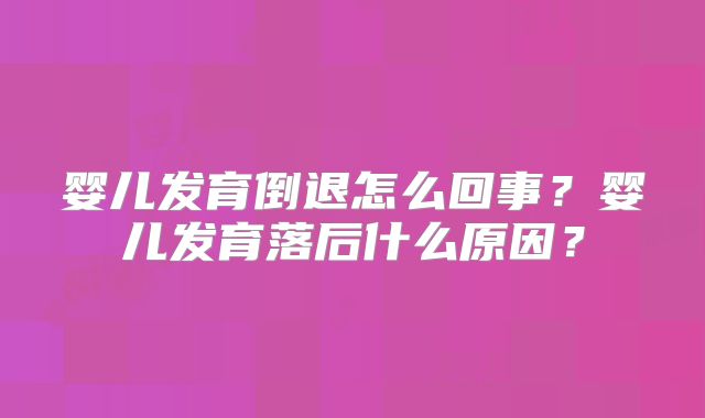 婴儿发育倒退怎么回事？婴儿发育落后什么原因？