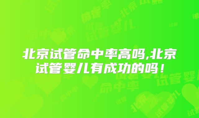 北京试管命中率高吗,北京试管婴儿有成功的吗！