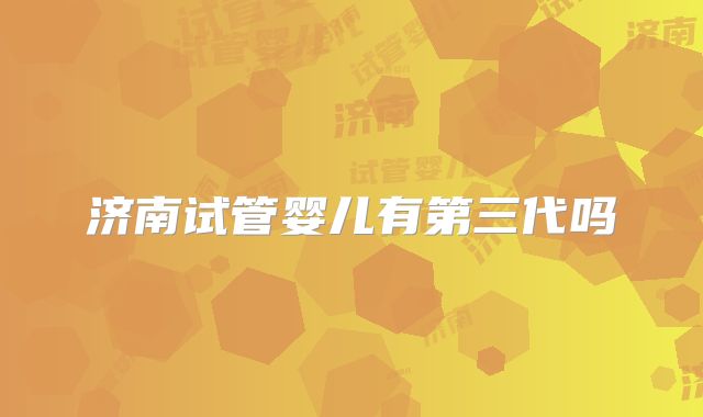 济南试管婴儿有第三代吗