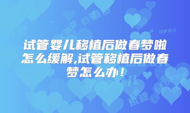 试管婴儿移植后做春梦啦怎么缓解,试管移植后做春梦怎么办!