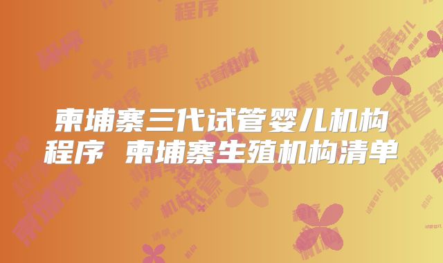 柬埔寨三代试管婴儿机构程序 柬埔寨生殖机构清单
