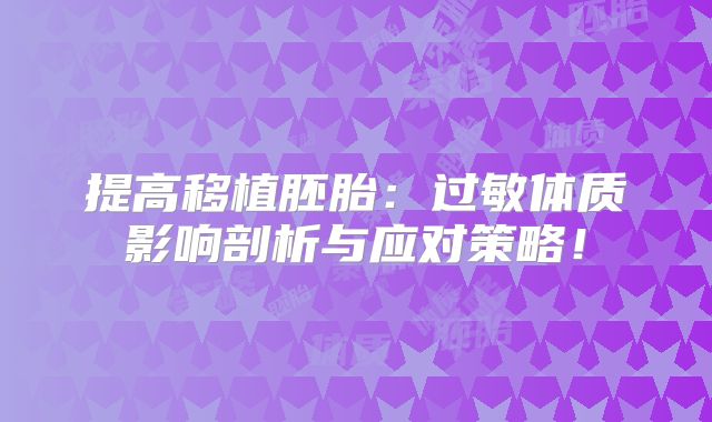 提高移植胚胎：过敏体质影响剖析与应对策略！