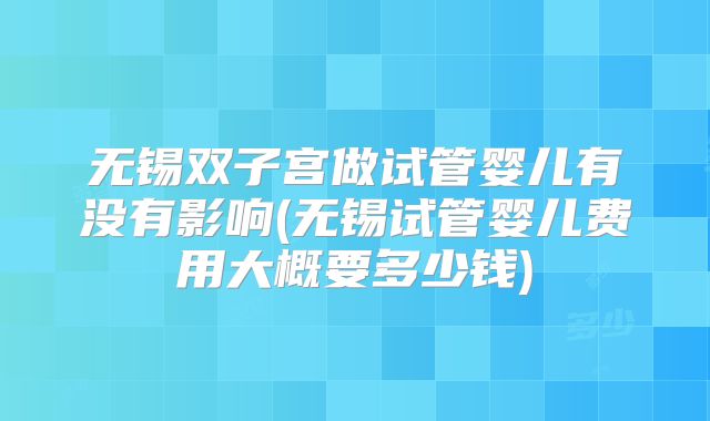 无锡双子宫做试管婴儿有没有影响(无锡试管婴儿费用大概要多少钱)