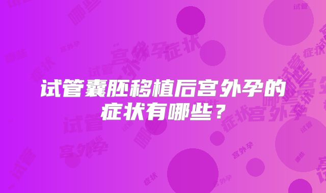 试管囊胚移植后宫外孕的症状有哪些？