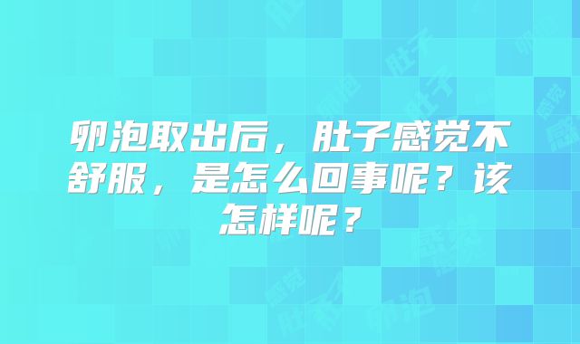 卵泡取出后,肚子感觉不舒服,是怎么回事呢?该怎样呢?