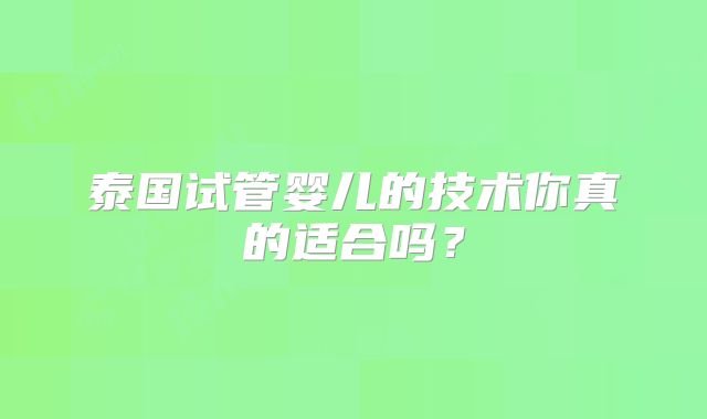 泰国试管婴儿的技术你真的适合吗？