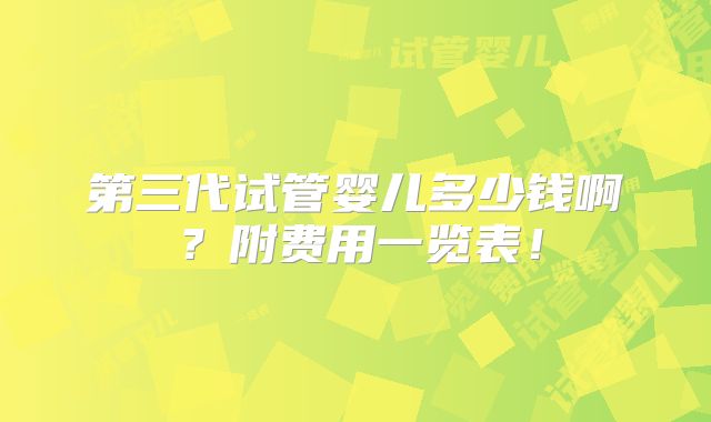 第三代试管婴儿多少钱啊？附费用一览表！