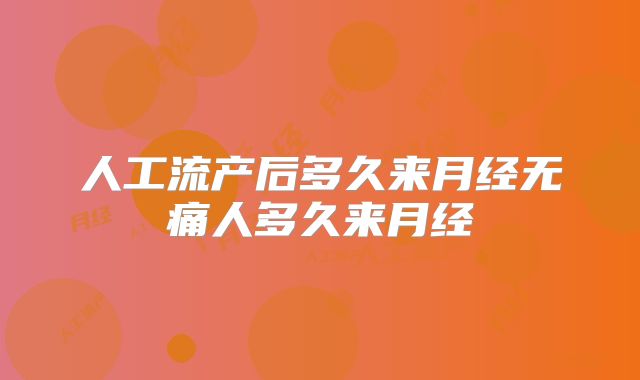 人工流产后多久来月经无痛人多久来月经