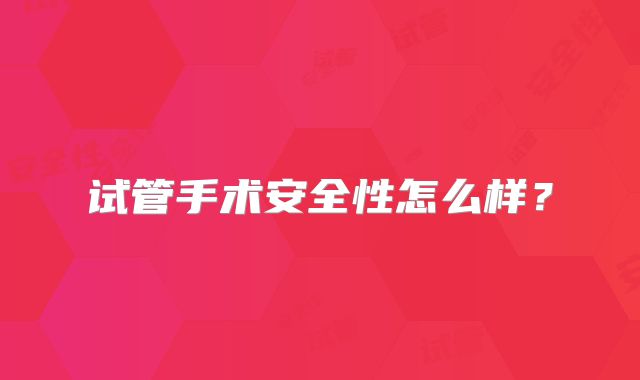试管手术安全性怎么样?