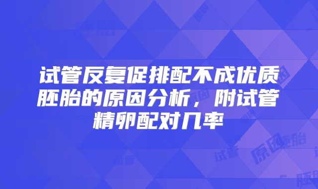 试管反复促排配不成优质胚胎的原因分析，附试管精卵配对几率