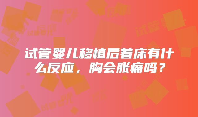 试管婴儿移植后着床有什么反应，胸会胀痛吗？