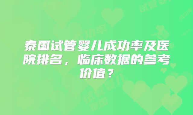 泰国试管婴儿成功率及医院排名，临床数据的参考价值？