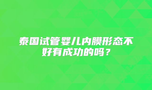 泰国试管婴儿内膜形态不好有成功的吗？