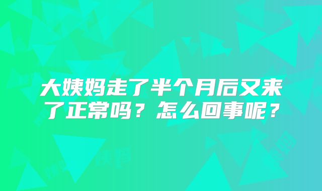 大姨妈走了半个月后又来了正常吗?怎么回事呢?