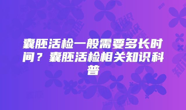 囊胚活检一般需要多长时间？囊胚活检相关知识科普