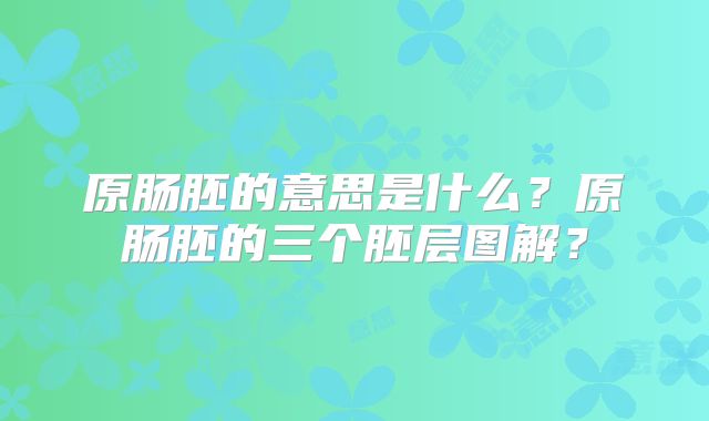 原肠胚的意思是什么?原肠胚的三个胚层图解?