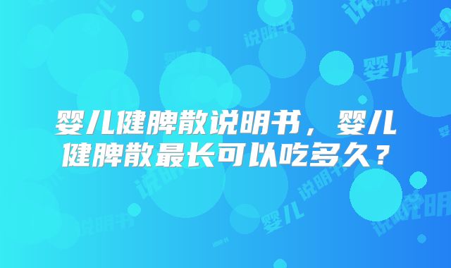 婴儿健脾散说明书,婴儿健脾散最长可以吃多久?