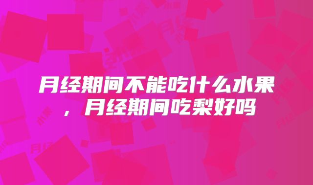 月经期间不能吃什么水果，月经期间吃梨好吗