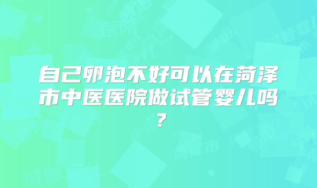 自己卵泡不好可以在菏泽市中医医院做试管婴儿吗？