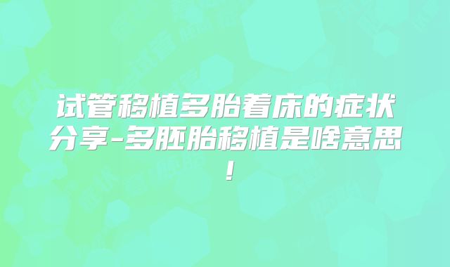 试管移植多胎着床的症状分享-多胚胎移植是啥意思！