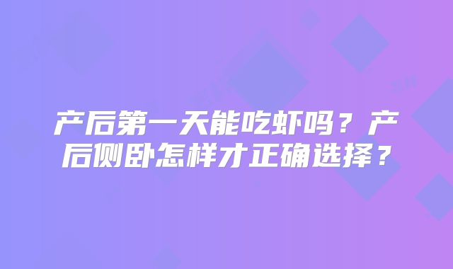 产后第一天能吃虾吗?产后侧卧怎样才正确选择?