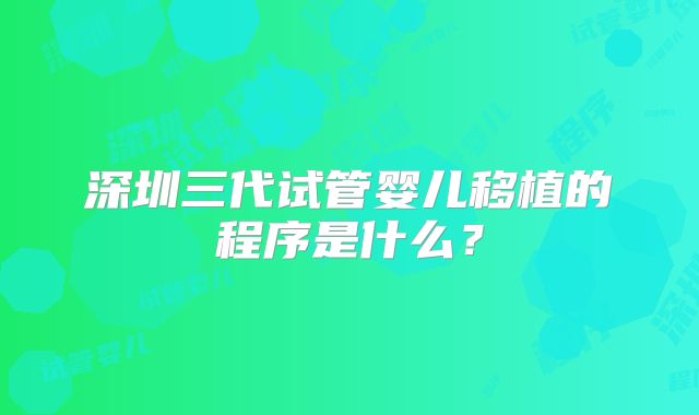 深圳三代试管婴儿移植的程序是什么？