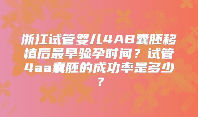 浙江试管婴儿4AB囊胚移植后最早验孕时间？试管4aa囊胚的成功率是多少？
