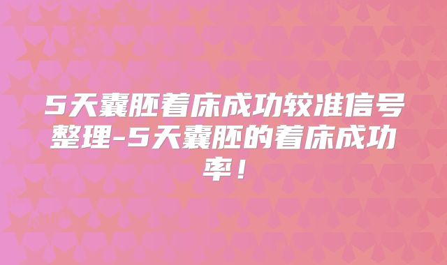 5天囊胚着床成功较准信号整理-5天囊胚的着床成功率！