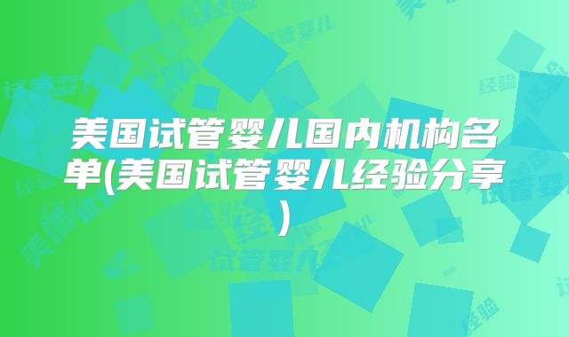 美国试管婴儿国内机构名单(美国试管婴儿经验分享)