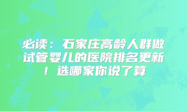 必读:石家庄高龄人群做试管婴儿的医院排名更新!选哪家你说了算