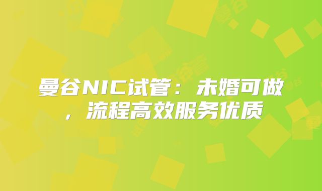 曼谷NIC试管：未婚可做，流程高效服务优质